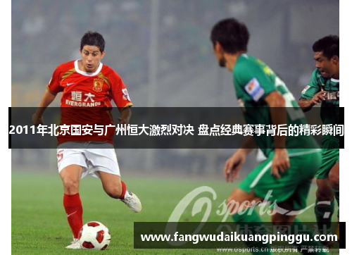 2011年北京国安与广州恒大激烈对决 盘点经典赛事背后的精彩瞬间