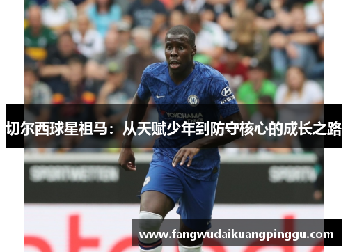 切尔西球星祖马：从天赋少年到防守核心的成长之路