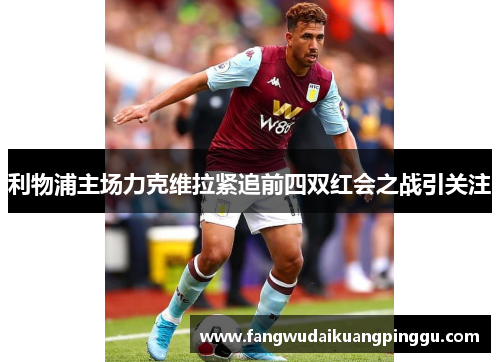 利物浦主场力克维拉紧追前四双红会之战引关注