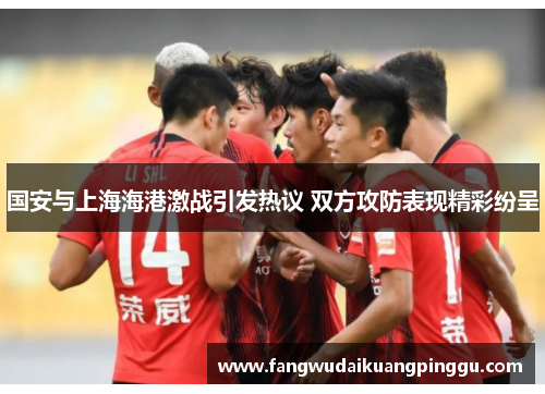 国安与上海海港激战引发热议 双方攻防表现精彩纷呈