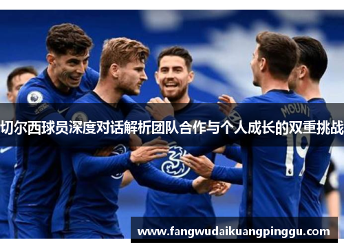 切尔西球员深度对话解析团队合作与个人成长的双重挑战