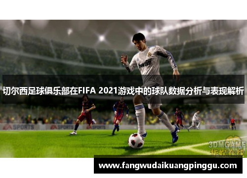 切尔西足球俱乐部在FIFA 2021游戏中的球队数据分析与表现解析