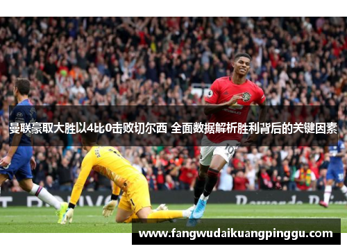 曼联豪取大胜以4比0击败切尔西 全面数据解析胜利背后的关键因素