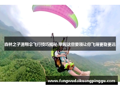 森林之子滑翔伞飞行技巧揭秘 掌握这些要领让你飞得更稳更远