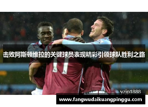 击败阿斯顿维拉的关键球员表现精彩引领球队胜利之路