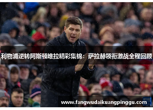 利物浦逆转阿斯顿维拉精彩集锦：萨拉赫领衔激战全程回顾