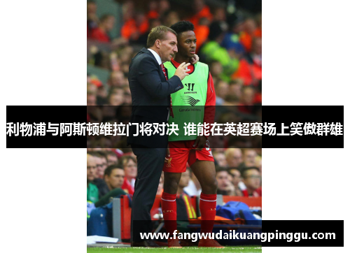 利物浦与阿斯顿维拉门将对决 谁能在英超赛场上笑傲群雄