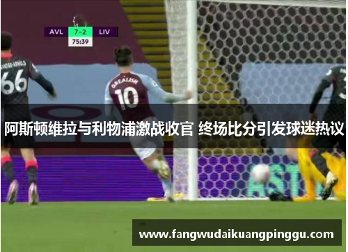 阿斯顿维拉与利物浦激战收官 终场比分引发球迷热议